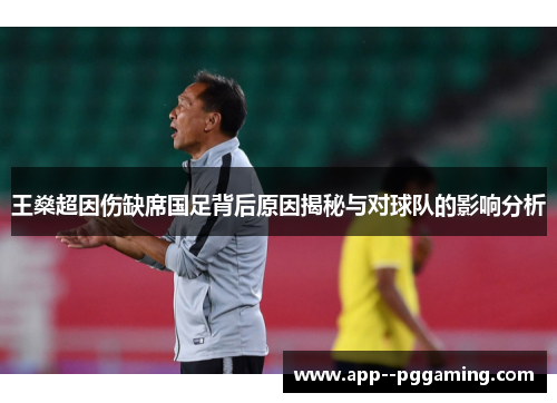 王燊超因伤缺席国足背后原因揭秘与对球队的影响分析