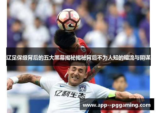 辽足保级背后的五大黑幕揭秘揭秘背后不为人知的暗流与阴谋