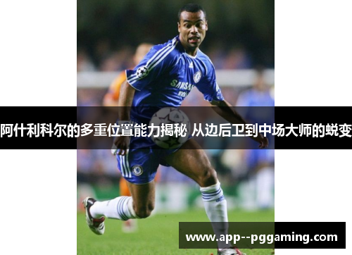 阿什利科尔的多重位置能力揭秘 从边后卫到中场大师的蜕变