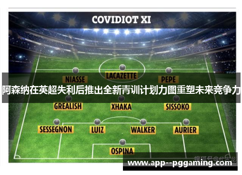 阿森纳在英超失利后推出全新青训计划力图重塑未来竞争力