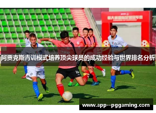 阿贾克斯青训模式培养顶尖球员的成功经验与世界排名分析