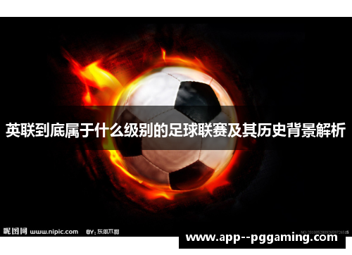 英联到底属于什么级别的足球联赛及其历史背景解析