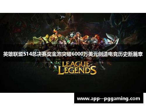 英雄联盟S14总决赛奖金池突破6000万美元创造电竞历史新篇章