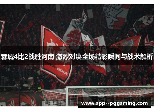 蓉城4比2战胜河南 激烈对决全场精彩瞬间与战术解析