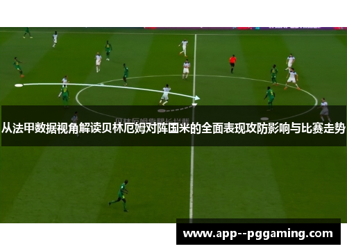 从法甲数据视角解读贝林厄姆对阵国米的全面表现攻防影响与比赛走势