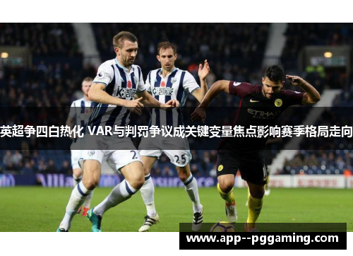 英超争四白热化 VAR与判罚争议成关键变量焦点影响赛季格局走向