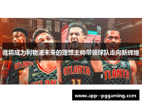 谁将成为利物浦未来的理想主帅带领球队走向新辉煌