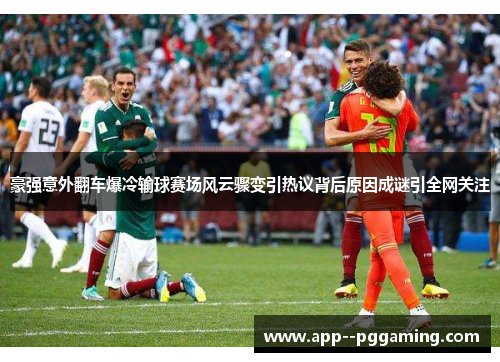 豪强意外翻车爆冷输球赛场风云骤变引热议背后原因成谜引全网关注