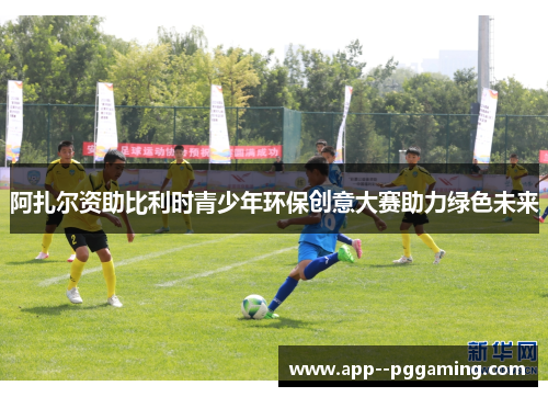 阿扎尔资助比利时青少年环保创意大赛助力绿色未来