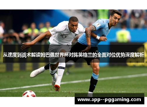 从速度到战术解读姆巴佩世界杯对阵英格兰的全面对位优势深度解析