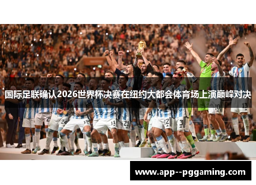 国际足联确认2026世界杯决赛在纽约大都会体育场上演巅峰对决