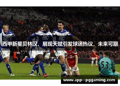 西甲新星贝林汉，展现天赋引发球迷热议，未来可期