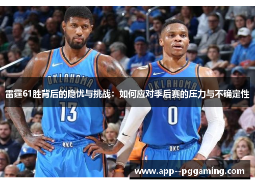 雷霆61胜背后的隐忧与挑战:如何应对季后赛的压力与不确定性 雷霆61胜背后的隐忧与挑战:如何应对季后赛的压力与不确定性