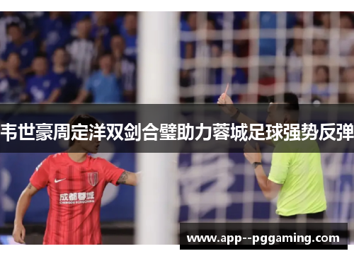 韦世豪周定洋双剑合璧助力蓉城足球强势反弹