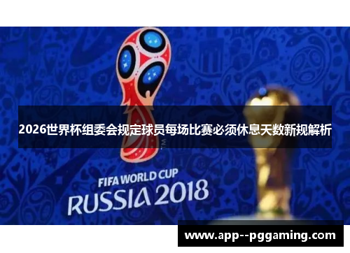 2026世界杯组委会规定球员每场比赛必须休息天数新规解析